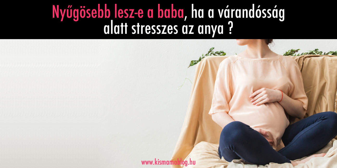 Azért nyűgös a babám, mert a terhesség alatt stresszes voltam?