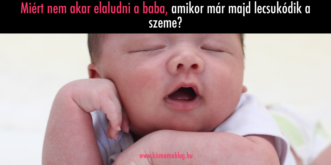 Miért nem akar elaludni a baba, amikor már majd lecsukódik a szeme?
